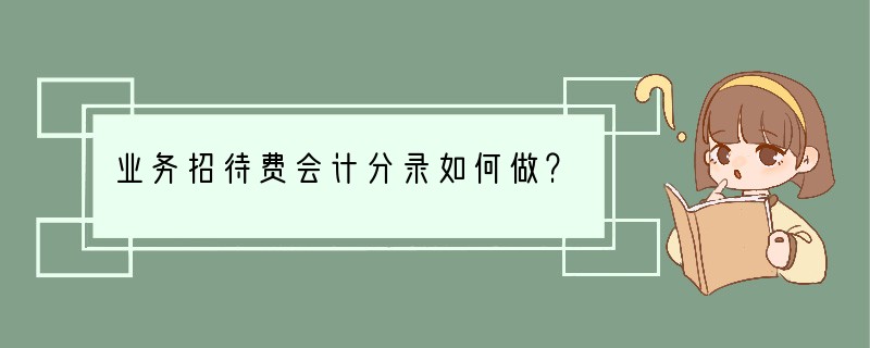 业务招待费会计分录如何做？
