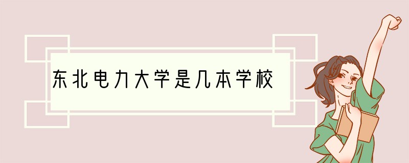 东北电力大学是几本学校