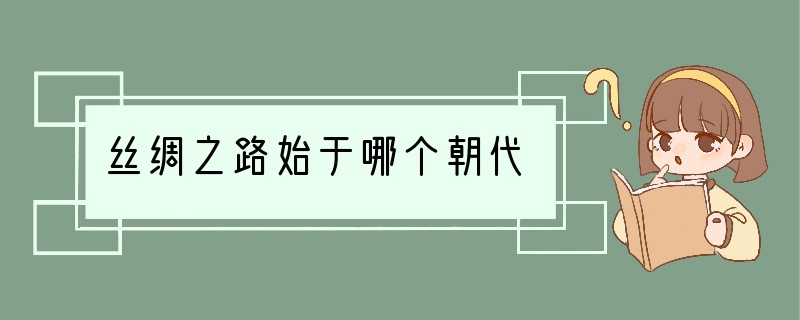 丝绸之路始于哪个朝代