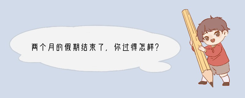 两个月的假期结束了，你过得怎样？升入毕业班的我们不禁感慨，两年的初中生活就这样尘