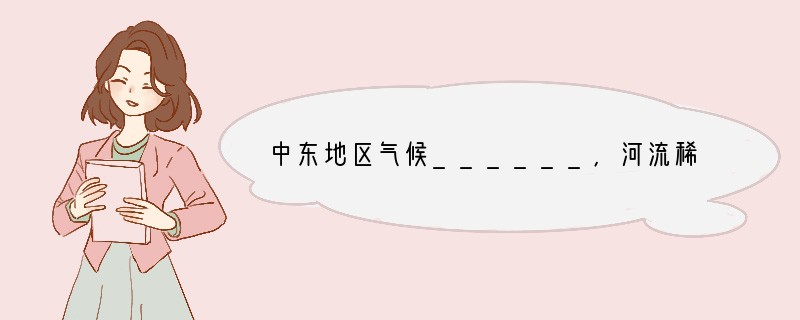 中东地区气候______,河流稀少,还有大面积没有河流的沙漠地区,因此______资