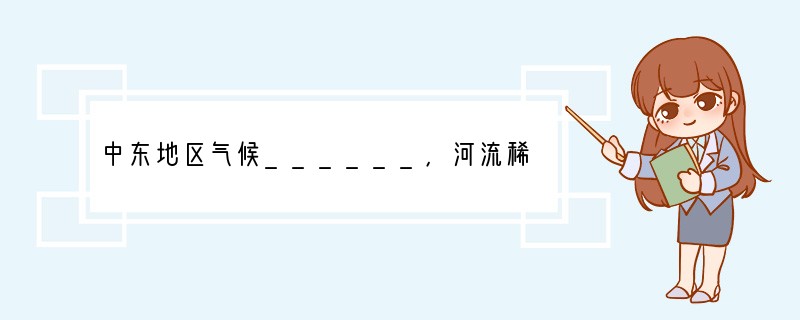 中东地区气候______，河流稀少，还有大面积没有河流的沙漠地区，因此______资