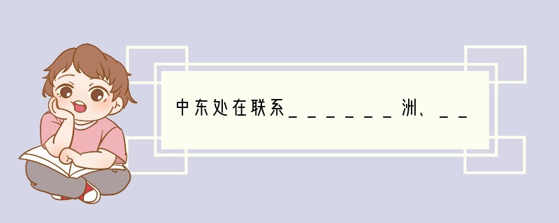 中东处在联系______洲、______洲和______洲三大洲，沟通______洋