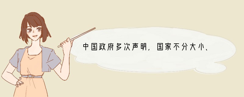 中国政府多次声明,国家不分大小、贫富和强弱,都是国际社会的平等一员。各国的事情要由各