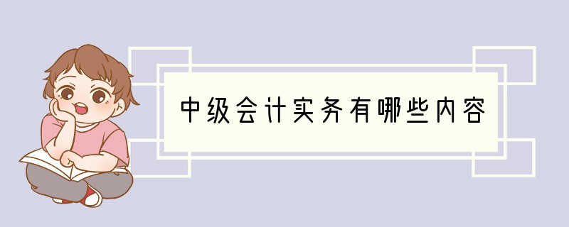 中级会计实务有哪些内容