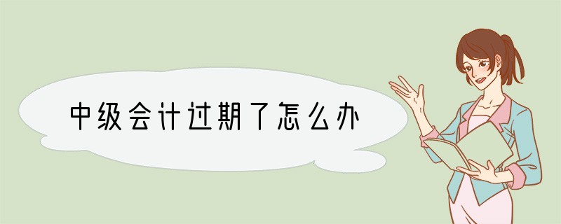 中级会计过期了怎么办