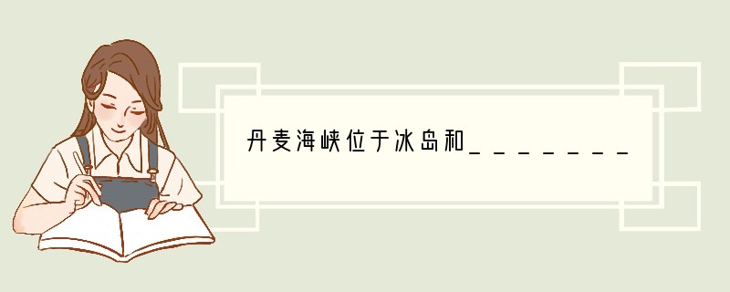 丹麦海峡位于冰岛和_______岛（世界上面积最大的岛屿）之间，是欧洲和______
