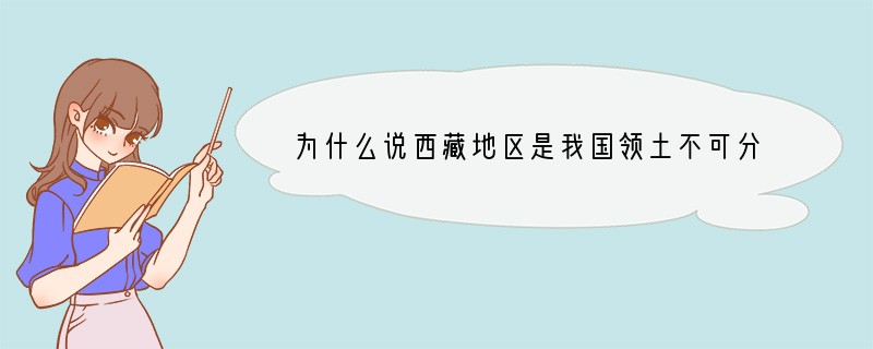 为什么说西藏地区是我国领土不可分割的一部分？____________________