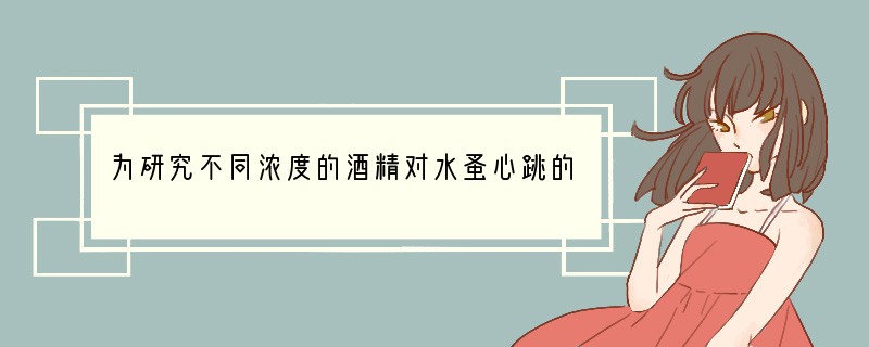 为研究不同浓度的酒精对水蚤心跳的影响,某同学选用大小相同健康的水蚤随机分成等量的8组