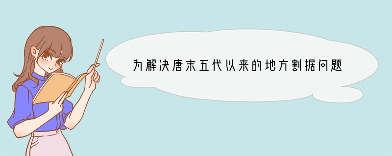 为解决唐末五代以来的地方割据问题，北宋采取的措施是①分割相权②州郡直属中央③文臣掌地