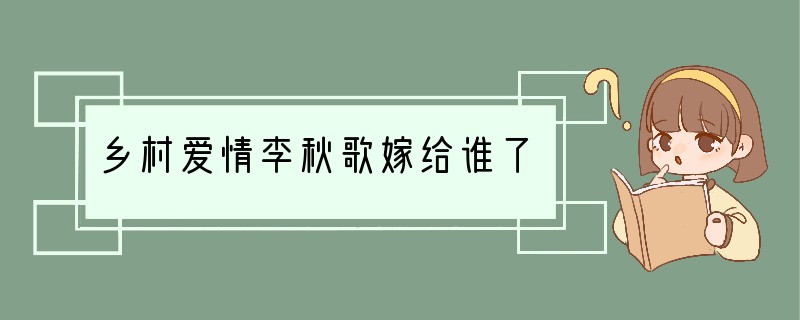 乡村爱情李秋歌嫁给谁了