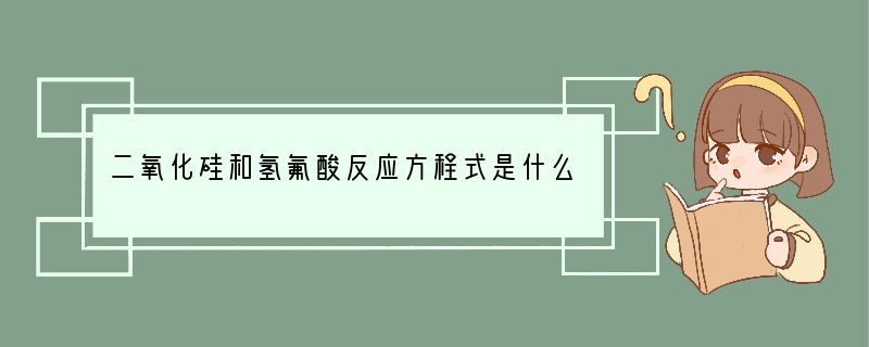 二氧化硅和氢氟酸反应方程式是什么？