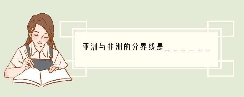 亚洲与非洲的分界线是________运河,北美洲和南美洲的分界线是________运