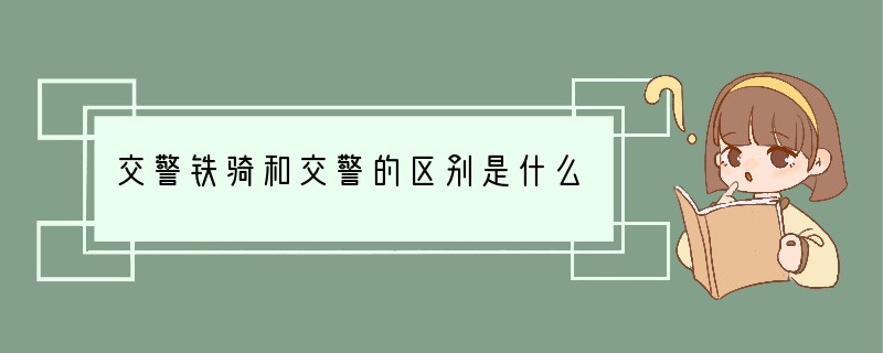 交警铁骑和交警的区别是什么