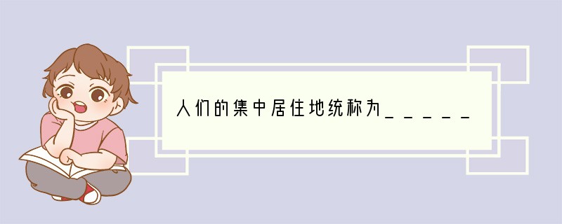 人们的集中居住地统称为_________它的主要形式包括__________和___