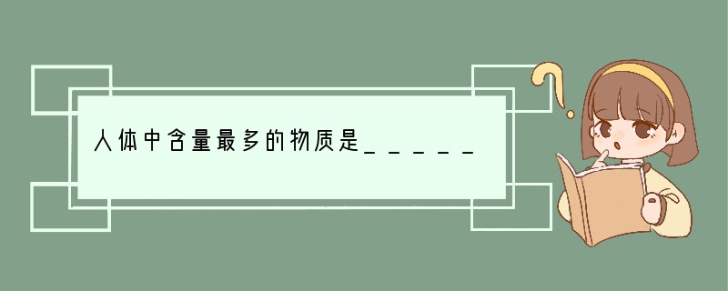 人体中含量最多的物质是______,含量最多的元素是_______,含量最多的金属元