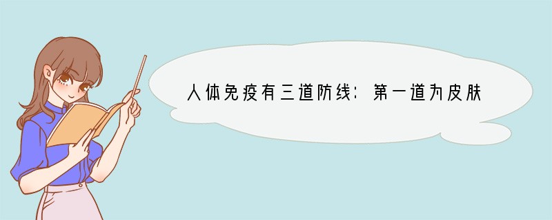 人体免疫有三道防线：第一道为皮肤和粘膜的屏障作用，第二道是吞噬细胞和体液的杀菌作用，