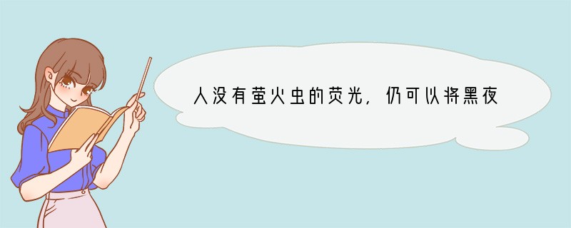 人没有萤火虫的荧光，仍可以将黑夜变成白昼；人没有鸟的羽翼，仍可以飞上蓝天……这说明A