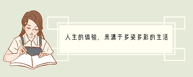 人生的体验，来源于多姿多彩的生活。无论是在家中，还是在校园，无论在街巷，还是在田