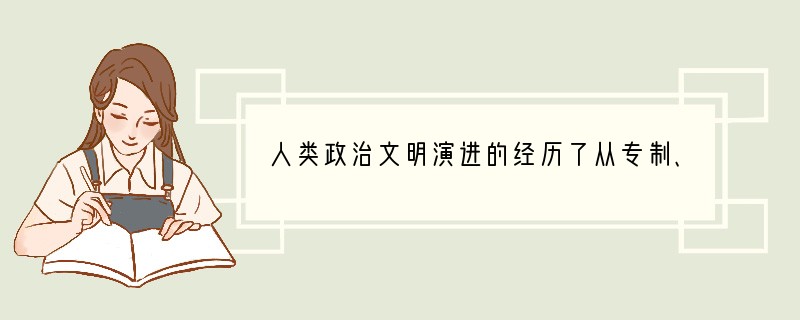 人类政治文明演进的经历了从专制、人治到民主、法制的重要历程。阅读下列材料,回答问题。