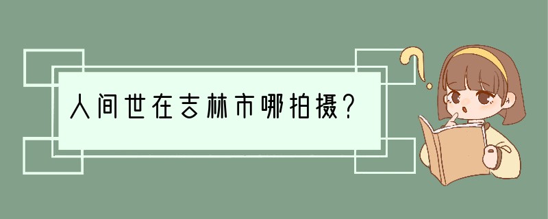 人间世在吉林市哪拍摄？