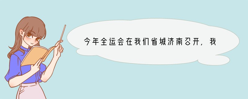 今年全运会在我们省城济南召开，我们提出了“和谐中国、全民全运”的主题口号。请你用