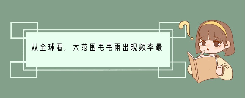 从全球看,大范围毛毛雨出现频率最高的地区是A.低纬度、高海拔地区B.中纬度、低海拔地
