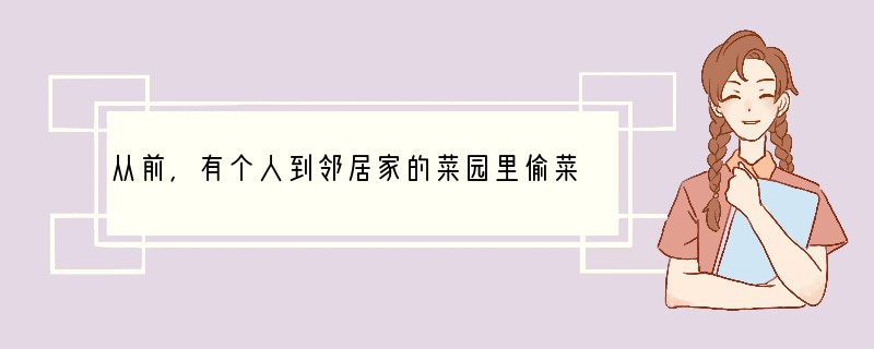 从前，有个人到邻居家的菜园里偷菜，恰好被菜园主人看见。菜园主人不但没有制止，反而转身