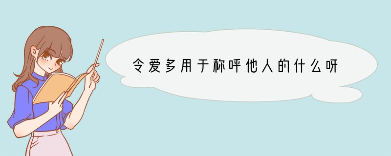 令爱多用于称呼他人的什么呀