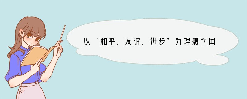 以“和平、友谊、进步”为理想的国际组织是A.联合国B.红十字会C.国际奥林匹克委员会