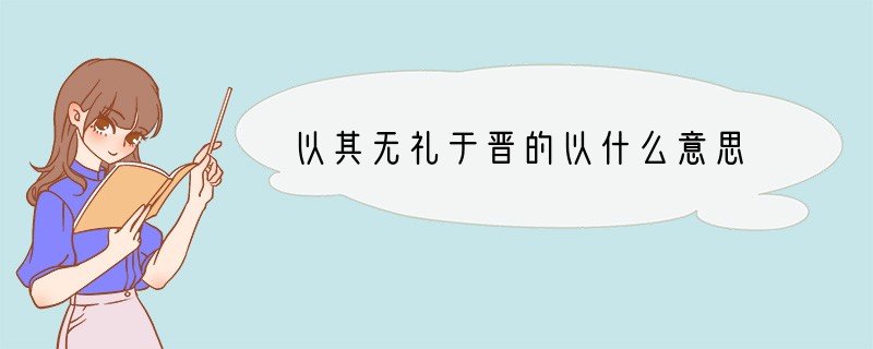 以其无礼于晋的以什么意思