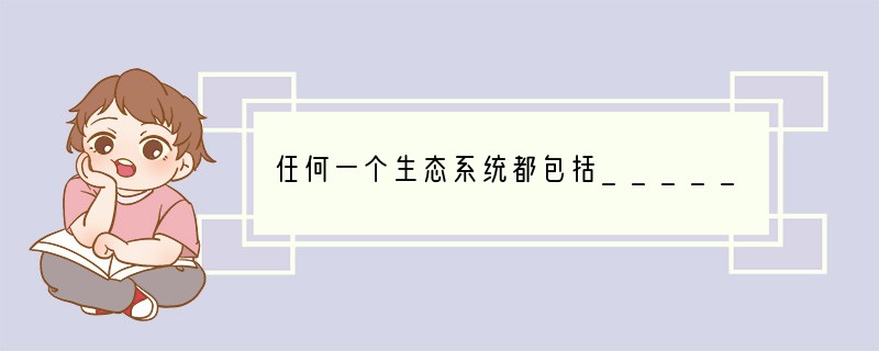 任何一个生态系统都包括__________成分和__________成分;消化系统由