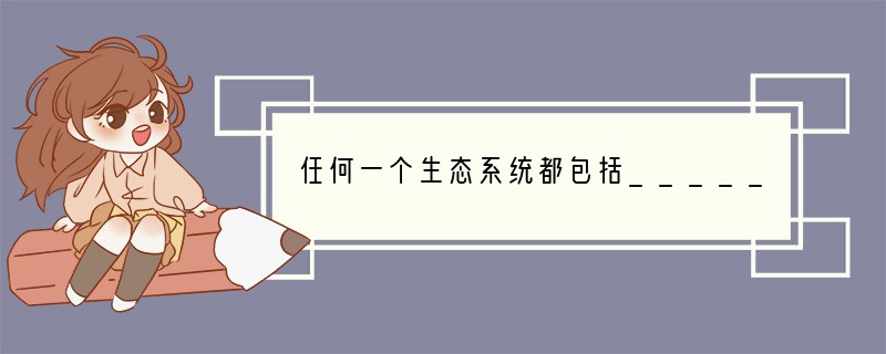 任何一个生态系统都包括__________成分和__________成分；消化系统由