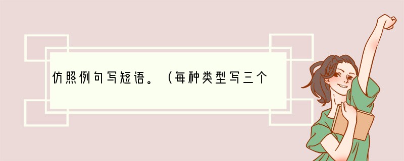 仿照例句写短语。（每种类型写三个）例子：龟兔赛跑：阳光灿烂；理解万岁；夕阳西下；
