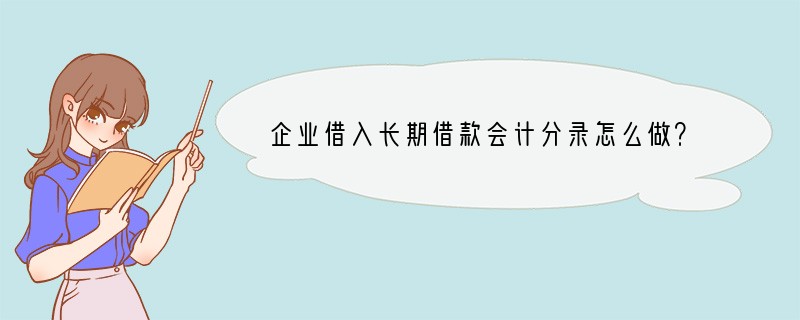 企业借入长期借款会计分录怎么做？