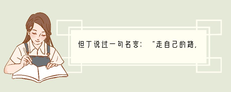 但丁说过一句名言：“走自己的路，让别人说去吧！”这告诉我们（）A．做事情要有自己的主