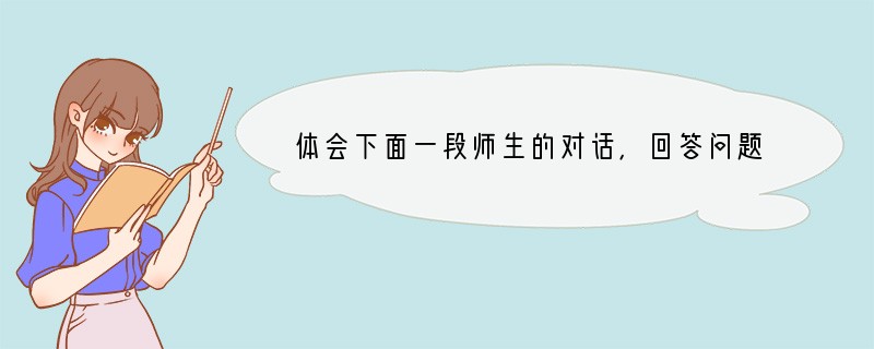 体会下面一段师生的对话，回答问题：老师催促学生交作业，他扬了扬手上的作业本，问：