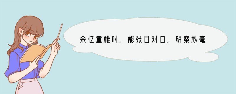 余忆童稚时，能张目对日，明察秋毫，见藐小之物必细察其纹理，故时有物外之趣。夏