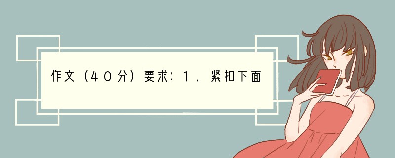 作文（40分）要求：1.紧扣下面材料，展开联想和想象，将它扩写成一篇不少于500