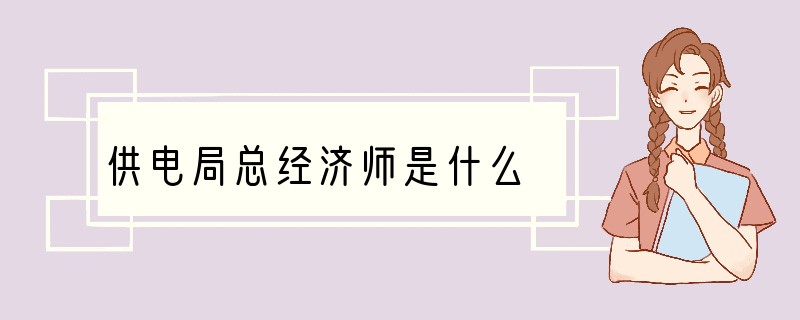供电局总经济师是什么
