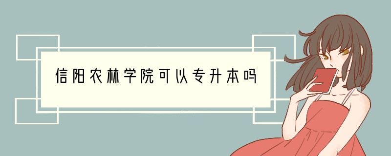 信阳农林学院可以专升本吗