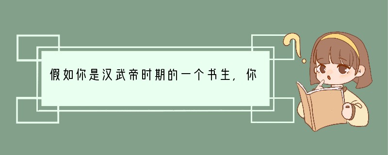 假如你是汉武帝时期的一个书生，你所遇到的情况可能是①你的教科书除了儒家经典外，还有法