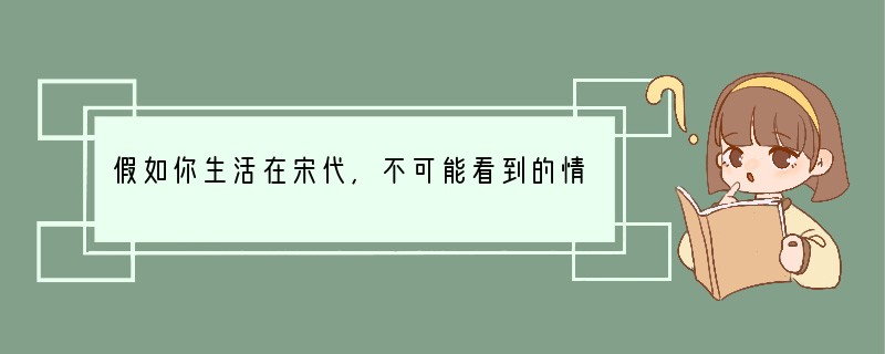 假如你生活在宋代,不可能看到的情境是:A.岳飞在郾城打败金军B.供住宿的邸店很多C.