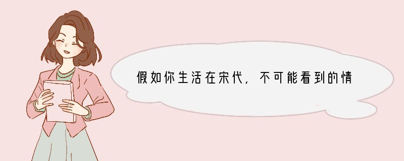假如你生活在宋代，不可能看到的情境是：A．岳飞在郾城打败金军B．供住宿的邸店很多C．