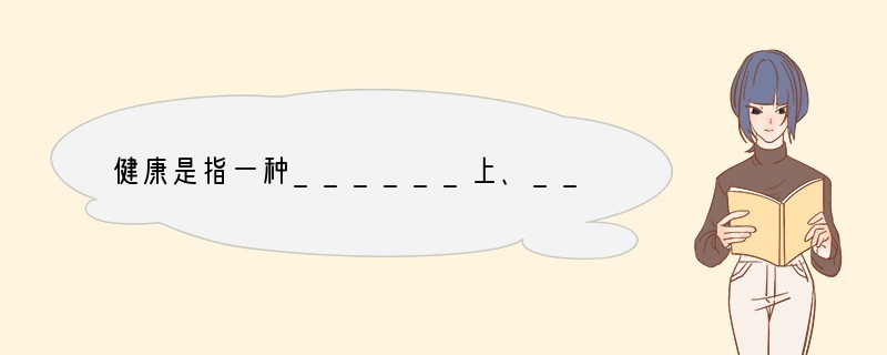 健康是指一种______上、______上和社会适应方面的良好状态，而不仅仅是没有疾