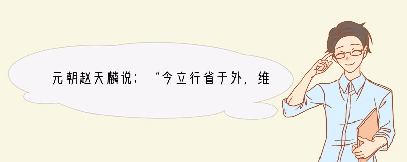 元朝赵天麟说：“今立行省于外，维持错综，众建其官，有诸侯之镇而无诸侯之权，可谓于审力