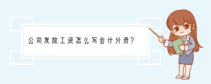 公司发放工资怎么写会计分录？