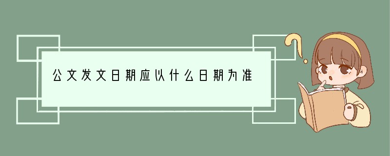 公文发文日期应以什么日期为准