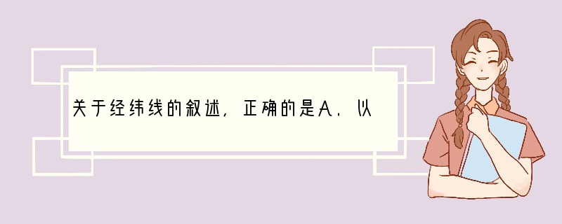 关于经纬线的叙述,正确的是A.以0°经线为界,东经和西经的度数分别向北、向南越来越大