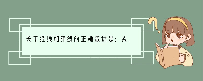 关于经线和纬线的正确叙述是:A.所有经线的长度皆相等;B.所有经线都与本初子午线平行